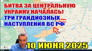 Битва за центральную Украину началась! Три грандиозных наступления ВС РФ за 24 часа! 10 июня 2025