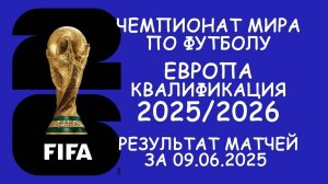 Европа . ЧМ - квалификация результат матчей за 09.06.25. Таблицы. Таб. Бомбардиров. Расписание