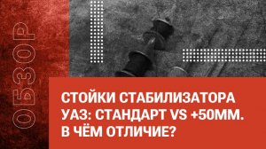 Стойки стабилизатора УАЗ: стандарт vs +50мм. в чём отличие?