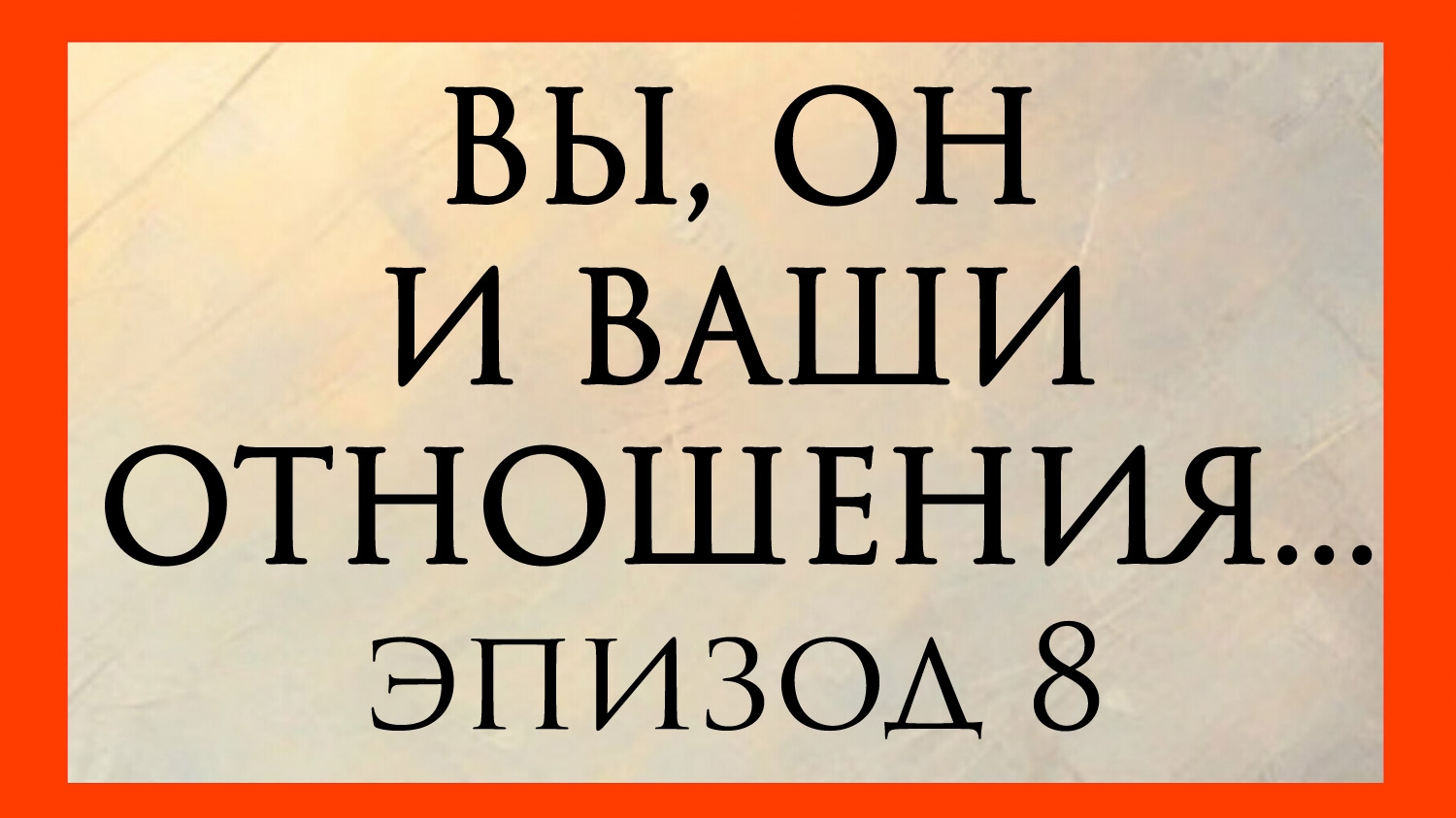 ВЫ, ОН И ВАШИ ОТНОШЕНИЯ. Эпизод 8