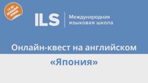 Онлайн-квест на английском с Языковой школой ILS - Япония