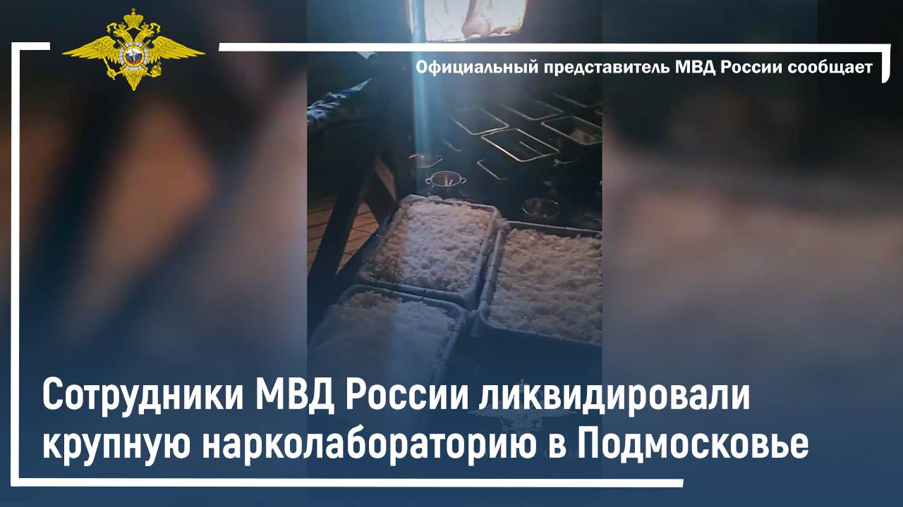 Сотрудники МВД России ликвидировали крупную нарколабораторию в Подмосковье