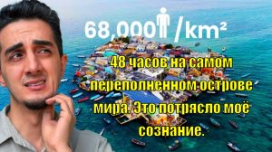 48 часов на самом переполненном острове мира. Это потрясло моё сознание.