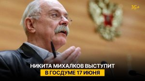 Никита Михалков выступит в Госдуме 17 июня
