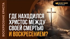 Где находился Христос между своей смертью и воскресением? | "Библия говорит"Алексей Коломийцев