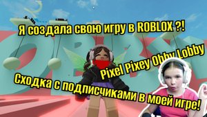 СДЕЛАЛА СВОЮ ИГРУ В ROBLOX! Pixel Pixey Obby Lobby