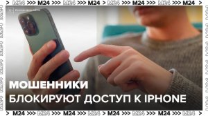 Мошенники стали блокировать доступ к iPhone и требовать за его восстановление деньги - Москва 24