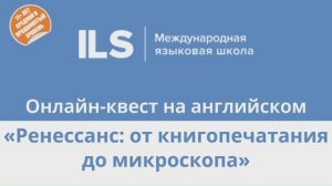 Онлайн-квест на английском с Языковой школой ILS - Ренессанс_от книгопечатания до микроскопа