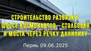 Обзор строительства развязки шоссе Космонавтов - Столбовая и моста через Данилиху  Пермь 09.06.2025