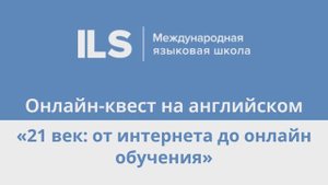 Онлайн-квест на английском с Языковой школой ILS - 21 век: от интернета до онлайн-обучения
