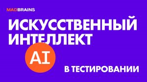 Как применять ИИ в тестировании | Mad Brains Техно