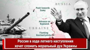 Россия в ходе летнего наступления хочет сломить моральный дух Украины