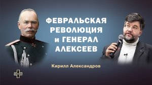 Февральская революция и генерал Алексеев. Историк Кирилл Александров