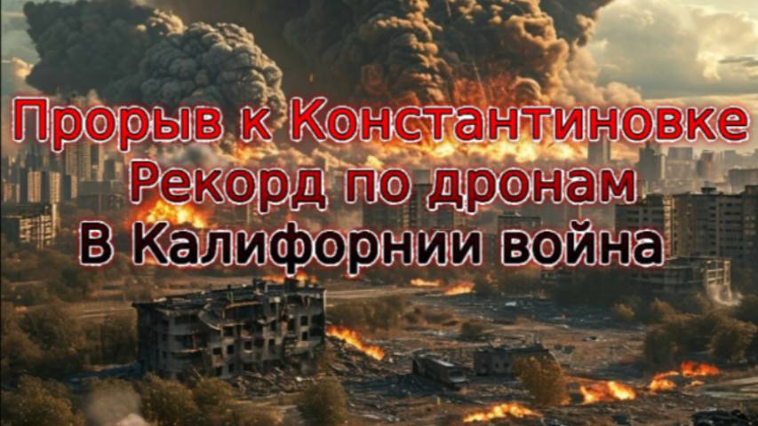 Новости СВО Сегодня-Прорыв к Константиновке   Рекорд по дронам     В Калифорнии война