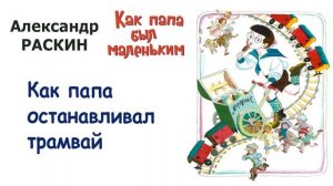 А. Раскин "Как папа останавливал трамвай" - Из книги "Как папа был маленьким" - Слушать