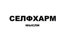 СЕЛФХАРМ| ВИДЫ, ЛИЧНЫЙ ОПЫТ|мысли