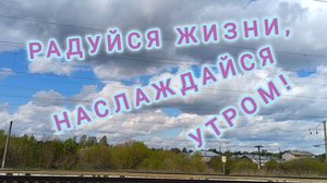 РАДУЙСЯ ЖИЗНИ! НАСЛАЖДАЙСЯ УТРОМ!