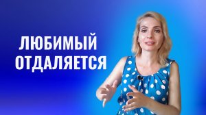 Любимый, любимая отдаляется. Что делать и что нельзя делать