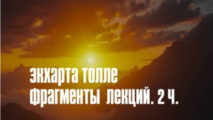 Экхарта Толле. Фрагменты  лекций. 2ч.