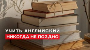 Не «поздно», а эффективно | Преимущество учить английский взрослым