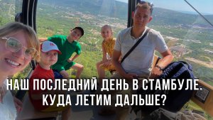 Наш последний день в Стамбуле. Куда летим дальше?