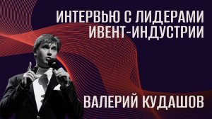 Интервью с лидерами ивент-индустрии. Валерий Кудашов