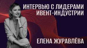 Интервью с лидерами ивент-индустрии. Елена Журавлёва