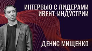 Интервью с лидерами ивент-индустрии. Денис Мищенко