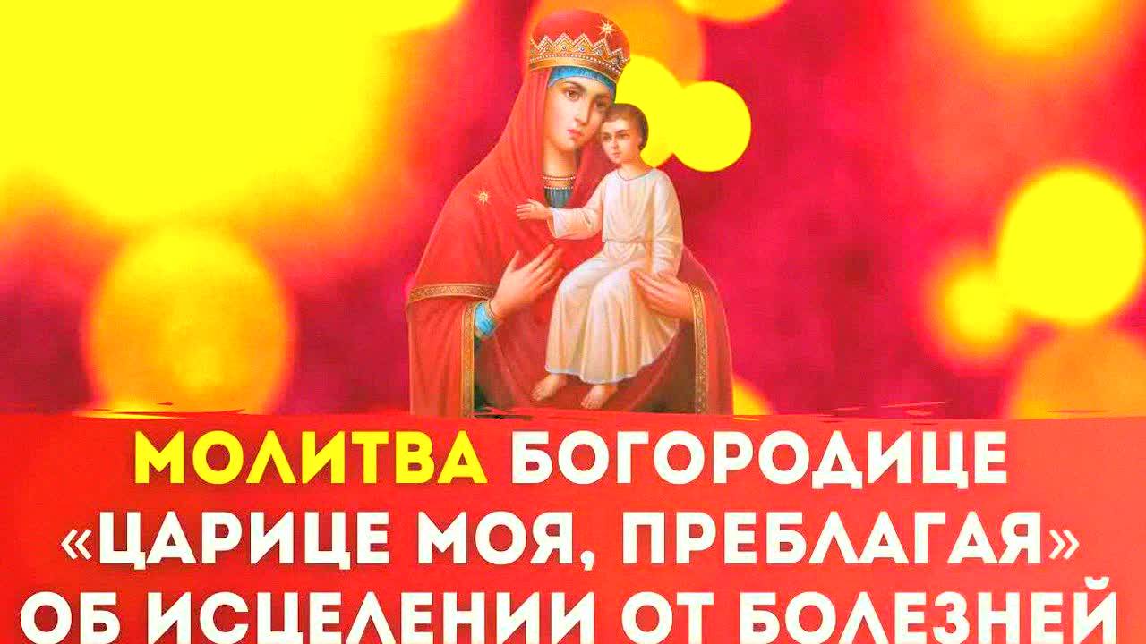 МОЩНАЯ МОЛИТВА БОГОРОДИЦЕ «Царице моя, Преблагая» – Исцеление от болезней, защита и помощь в труде