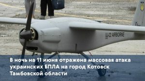 В ночь на 11 июня отражена массовая атака украинских БПЛА на город Котовск Тамбовской области