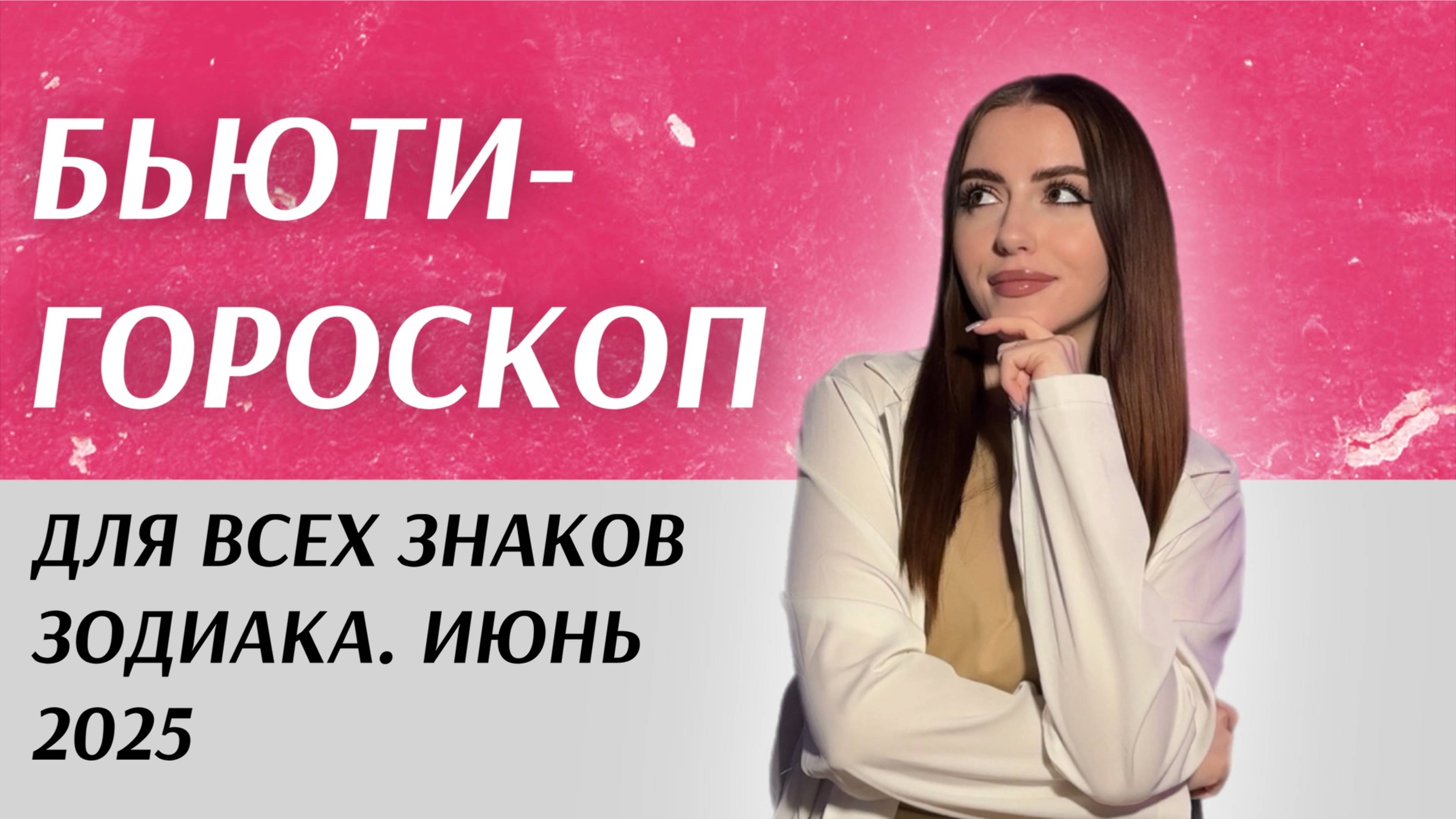 БЬЮТИ-ГОРОСКОП ДЛЯ ВСЕХ ЗНАКОВ ЗОДИАКА | Июнь 2025