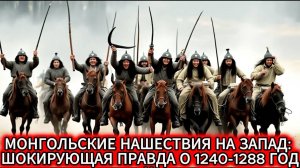 МОНГОЛЬСКИЕ НАШЕСТВИЯ на ЗАПАД: ШОКИРУЮЩАЯ ПРАВДА о 1240-1288 годах