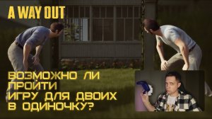 Возможно ли пройти игру для ДВОИХ в ОДИНОЧКУ? · A WAY OUT