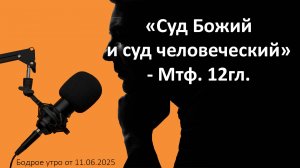 Бодрое утро 11.06.25 - «Суд Божий и суд человеческий» - Мтф. 12гл.