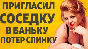 ПРИГЛАСИЛ СОСЕДКУ В БАНЬКУ. РАССКАЖУ ТЕБЕ. ЛЮБОВНЫЕ ИСТОРИИ.