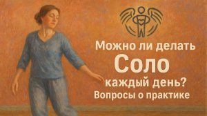 Можно ли делать Соло каждый день? Вопросы о практике.