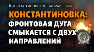 Константиновка. Новости СВО сегодня. Наступление Российской Армии. Видеосводка и карта СВО