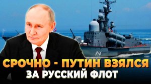 Срочно - Путин взялся за Русский флот
