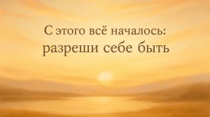 С этого всё началось: как я разрешила себе быть и начала жить по-настоящему