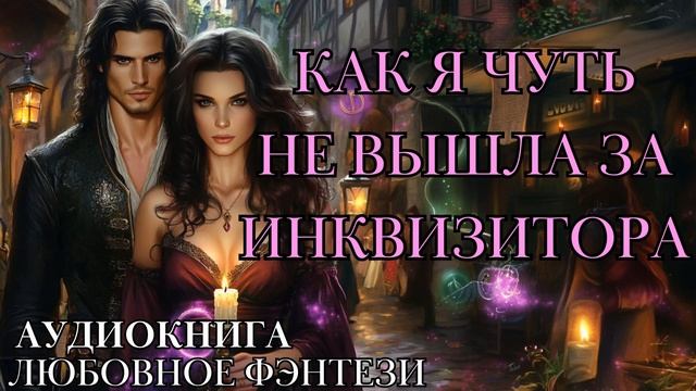 ЛЮБОВНОЕ ФЭНТЕЗИ: КАК Я ЧУТЬ НЕ ВЫШЛА ЗА ИНКВИЗИТОРА СЛУШАТЬ АУДИОКНИГА