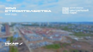 ЖК Центральный Парк. Отчет о ходе строительства за май 2025
