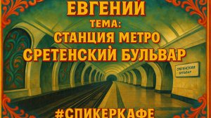 Евгений - Тема: Станция метро "Сретенский бульвар" #Спикеркафе