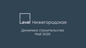 Level Нижегородская — отчёт о ходе строительства, май 2025 г.