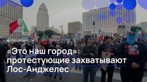 Протестующие захватывают Лос-Анджелес