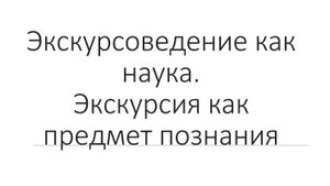 Экскурсоведение как наука. Часть1