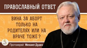 ВИНА ЗА АБОРТ ТОЛЬКО НА РОДИТЕЛЯХ ИЛИ НА ВРАЧЕ ТОЖЕ ?  Протоиерей Михаил Дудко
