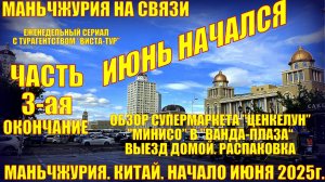 Маньчжурия. Китай июнь 2025. Часть 3. Супермаркет Ценкелун. Минисо. Выезд домой. Распаковка.