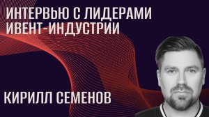 Интервью с лидерами ивент-индустрии. Кирилл Семенов