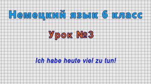 Немецкий язык 6 класс (Урок№3 - Ich habe heute viel zu tun!)