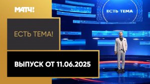 «Есть тема». Выпуск от 11.06.2025